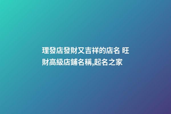 理發店發財又吉祥的店名 旺財高級店鋪名稱,起名之家-第1張-店鋪起名-玄機派